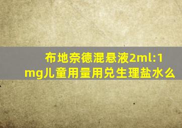 布地奈德混悬液2ml:1mg儿童用量用兑生理盐水么