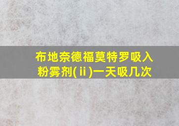 布地奈德福莫特罗吸入粉雾剂(ⅱ)一天吸几次