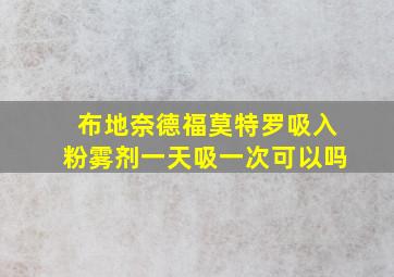 布地奈德福莫特罗吸入粉雾剂一天吸一次可以吗