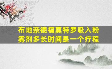 布地奈德福莫特罗吸入粉雾剂多长时间是一个疗程