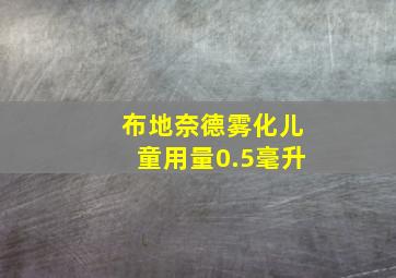 布地奈德雾化儿童用量0.5毫升