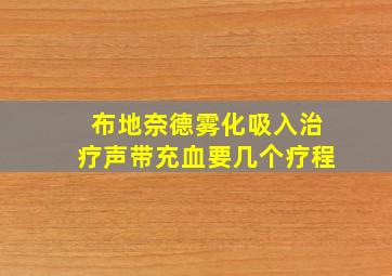 布地奈德雾化吸入治疗声带充血要几个疗程