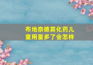 布地奈德雾化药儿童用量多了会怎样