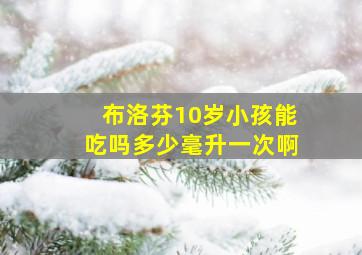 布洛芬10岁小孩能吃吗多少毫升一次啊