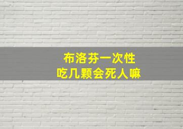 布洛芬一次性吃几颗会死人嘛