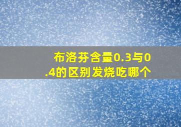 布洛芬含量0.3与0.4的区别发烧吃哪个