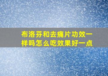 布洛芬和去痛片功效一样吗怎么吃效果好一点