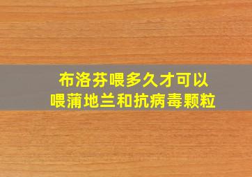 布洛芬喂多久才可以喂蒲地兰和抗病毒颗粒