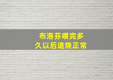 布洛芬喂完多久以后退烧正常