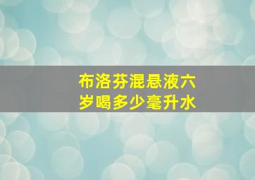 布洛芬混悬液六岁喝多少毫升水