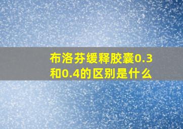 布洛芬缓释胶囊0.3和0.4的区别是什么