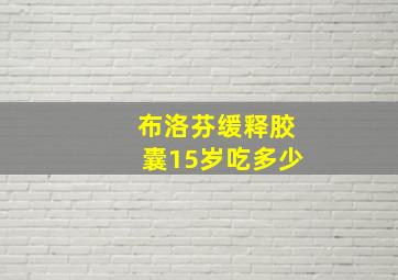 布洛芬缓释胶囊15岁吃多少