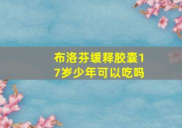 布洛芬缓释胶囊17岁少年可以吃吗