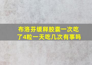 布洛芬缓释胶囊一次吃了4粒一天吃几次有事吗