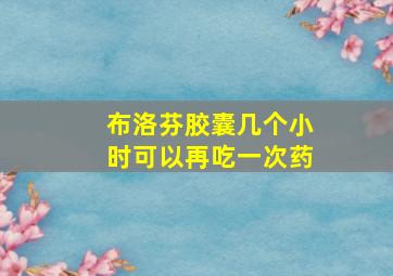 布洛芬胶囊几个小时可以再吃一次药