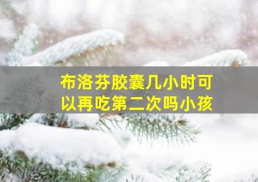 布洛芬胶囊几小时可以再吃第二次吗小孩