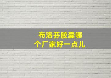 布洛芬胶囊哪个厂家好一点儿