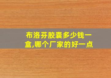 布洛芬胶囊多少钱一盒,哪个厂家的好一点