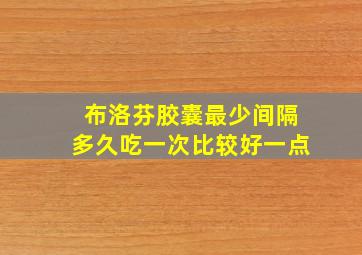 布洛芬胶囊最少间隔多久吃一次比较好一点