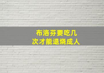 布洛芬要吃几次才能退烧成人