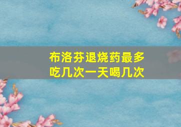 布洛芬退烧药最多吃几次一天喝几次