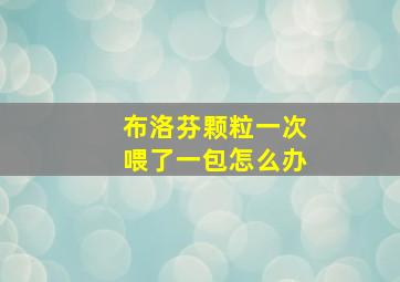 布洛芬颗粒一次喂了一包怎么办