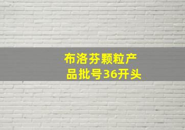 布洛芬颗粒产品批号36开头