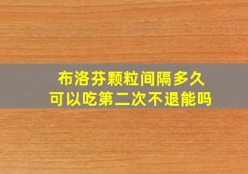 布洛芬颗粒间隔多久可以吃第二次不退能吗