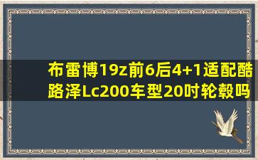 布雷博19z前6后4+1适配酷路泽Lc200车型20吋轮毂吗