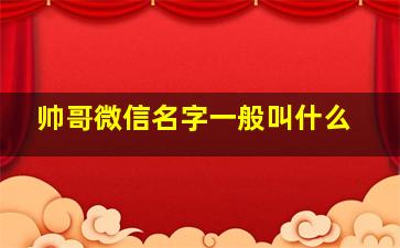 帅哥微信名字一般叫什么