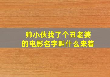 帅小伙找了个丑老婆的电影名字叫什么来着