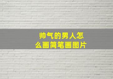 帅气的男人怎么画简笔画图片