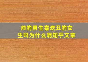 帅的男生喜欢丑的女生吗为什么呢知乎文章