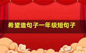 希望造句子一年级短句子