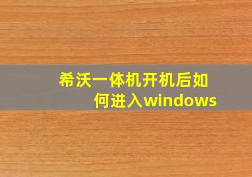 希沃一体机开机后如何进入windows