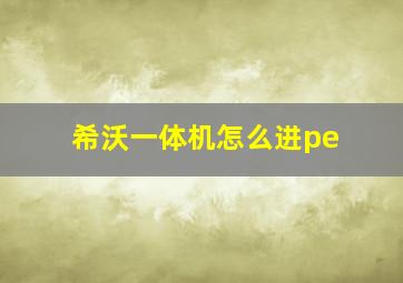 希沃一体机怎么进pe