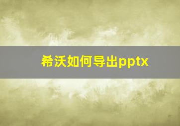 希沃如何导出pptx