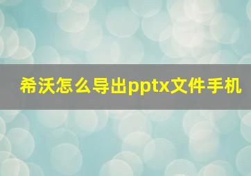 希沃怎么导出pptx文件手机