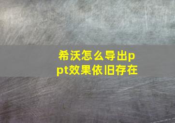 希沃怎么导出ppt效果依旧存在