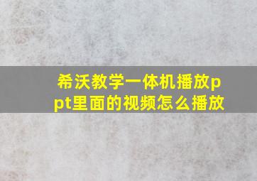 希沃教学一体机播放ppt里面的视频怎么播放