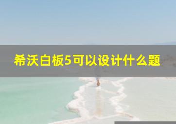 希沃白板5可以设计什么题