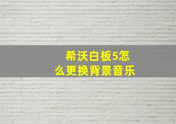 希沃白板5怎么更换背景音乐