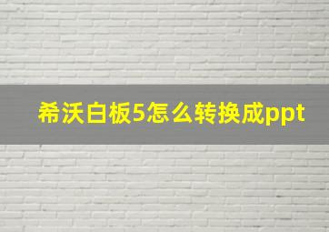 希沃白板5怎么转换成ppt