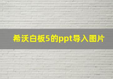 希沃白板5的ppt导入图片