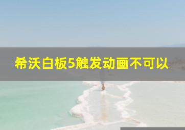 希沃白板5触发动画不可以