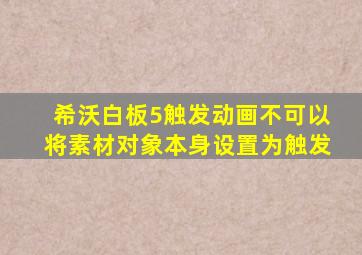 希沃白板5触发动画不可以将素材对象本身设置为触发