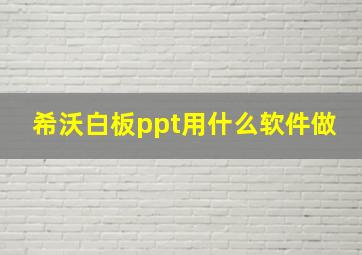 希沃白板ppt用什么软件做