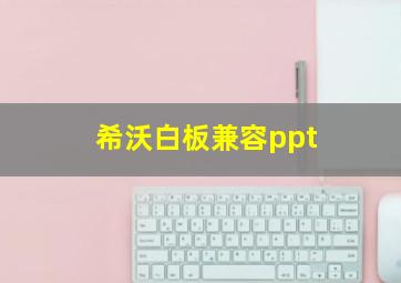 希沃白板兼容ppt