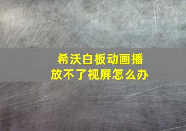 希沃白板动画播放不了视屏怎么办