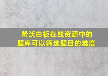 希沃白板在线资源中的题库可以筛选题目的难度